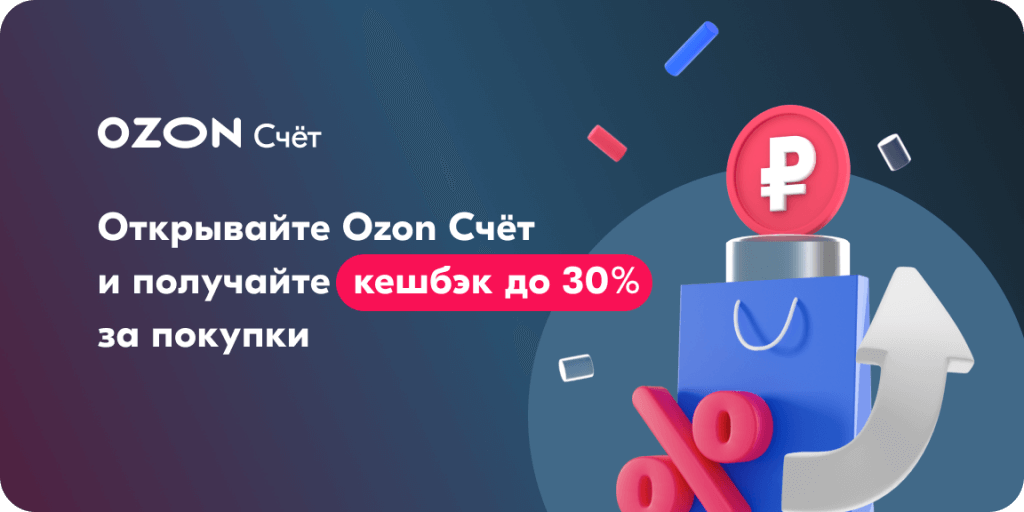 OZON Счёт. Открывайте Ozon Счёт и получайте кешбэк до 30% за покупки. 